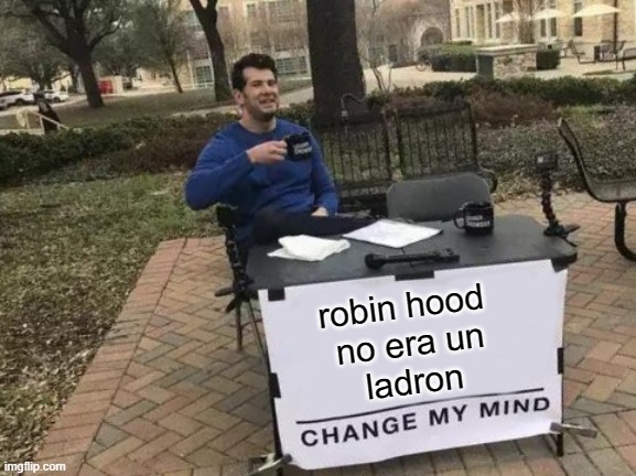 Change My Mind Meme | robin hood 
no era un
ladron | image tagged in memes,change my mind | made w/ Imgflip meme maker