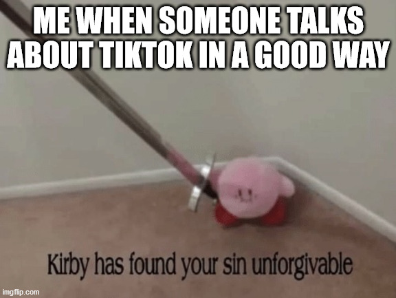 Kirby | ME WHEN SOMEONE TALKS ABOUT TIKTOK IN A GOOD WAY | image tagged in kirby has found your sin unforgivable | made w/ Imgflip meme maker