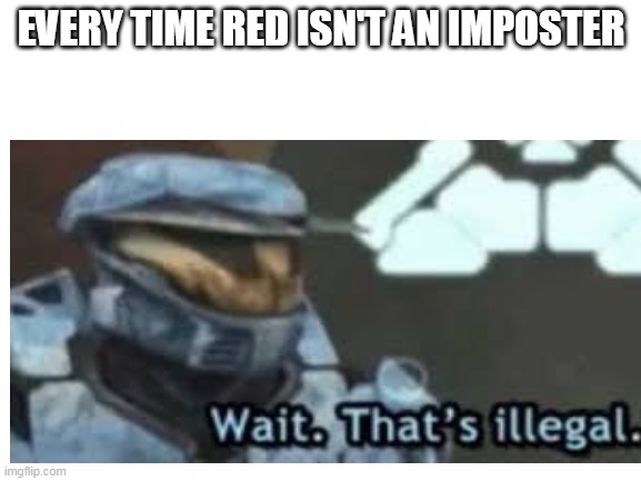 among us meme | EVERY TIME RED ISN'T AN IMPOSTER | image tagged in wait thats illegal | made w/ Imgflip meme maker