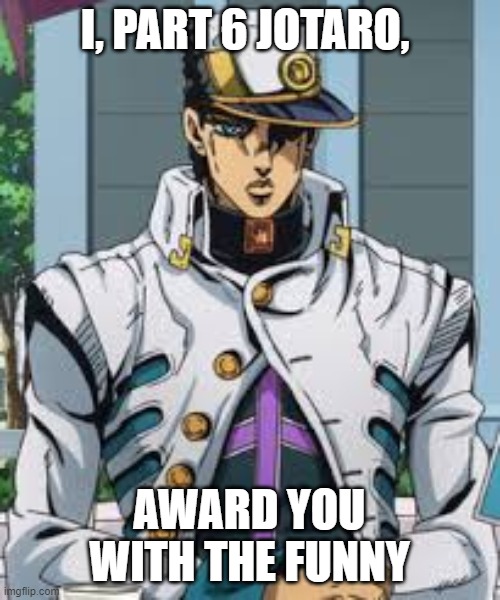 I, PART 6 JOTARO, AWARD YOU WITH THE FUNNY | made w/ Imgflip meme maker