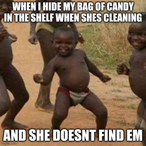 candy | WHEN I HIDE MY BAG OF CANDY IN THE SHELF WHEN SHES CLEANING; AND SHE DOESNT FIND EM | image tagged in memes,third world success kid | made w/ Imgflip meme maker