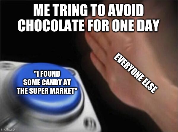 Blank Nut Button | ME TRING TO AVOID CHOCOLATE FOR ONE DAY; "I FOUND SOME CANDY AT THE SUPER MARKET"; EVERYONE ELSE | image tagged in memes,blank nut button | made w/ Imgflip meme maker