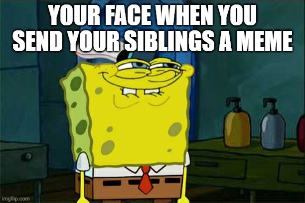 Don't You Squidward Meme | YOUR FACE WHEN YOU SEND YOUR SIBLINGS A MEME | image tagged in memes,don't you squidward | made w/ Imgflip meme maker