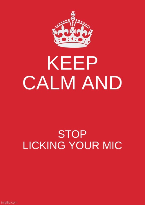 gamer meme | KEEP CALM AND; STOP LICKING YOUR MIC | image tagged in memes,keep calm and carry on red | made w/ Imgflip meme maker