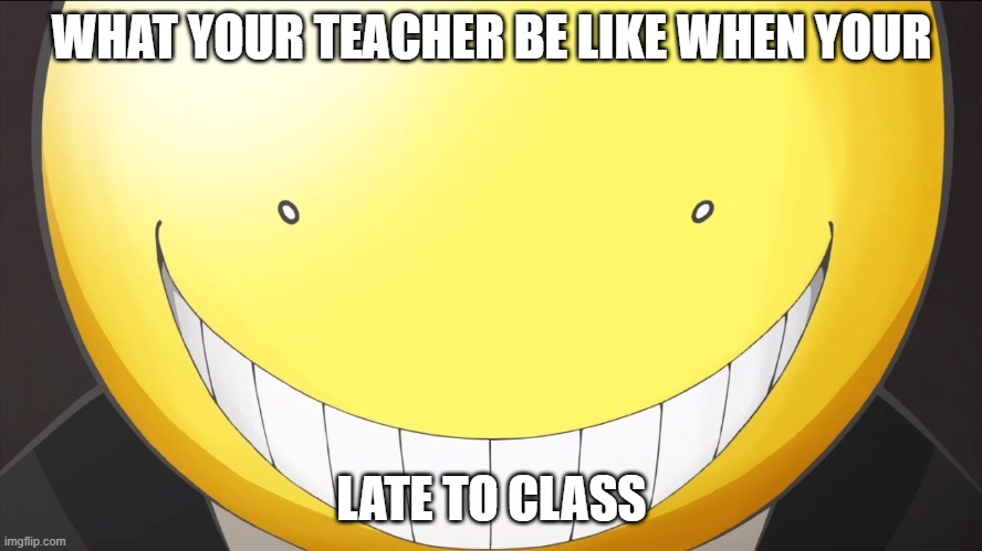 No more late | WHAT YOUR TEACHER BE LIKE WHEN YOUR; LATE TO CLASS | image tagged in teacher,school,don't be late | made w/ Imgflip meme maker