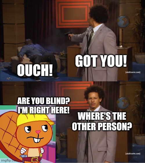 Who Killed Hannibal Meme | GOT YOU! OUCH! ARE YOU BLIND? I'M RIGHT HERE! WHERE'S THE OTHER PERSON? | image tagged in memes,who killed hannibal,crossover,funny,happy tree friends | made w/ Imgflip meme maker