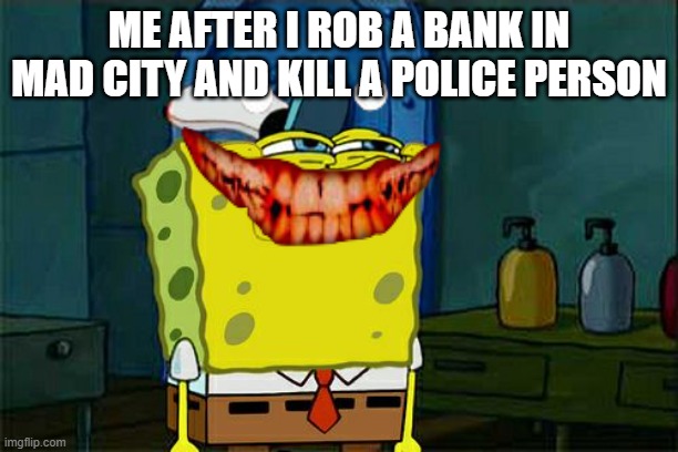 E | ME AFTER I ROB A BANK IN MAD CITY AND KILL A POLICE PERSON | image tagged in memes,don't you squidward | made w/ Imgflip meme maker