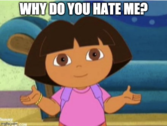 Dora getting hate | WHY DO YOU HATE ME? | image tagged in dilemma dora,fun | made w/ Imgflip meme maker
