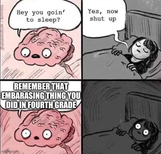 waking up brain | REMEMBER THAT EMBARASING THING YOU DID IN FOURTH GRADE | image tagged in waking up brain | made w/ Imgflip meme maker