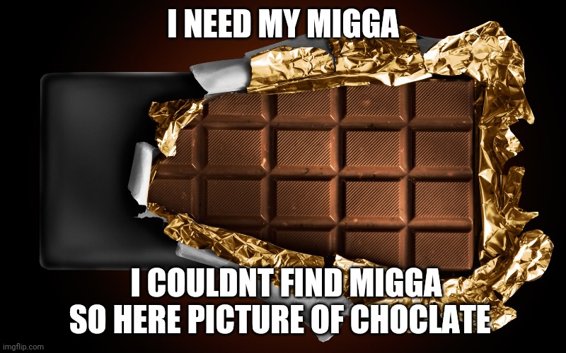 CHOCLATE TAG | I NEED MY MIGGA I COULDNT FIND MIGGA SO HERE PICTURE OF CHOCLATE | image tagged in choclate tag | made w/ Imgflip meme maker