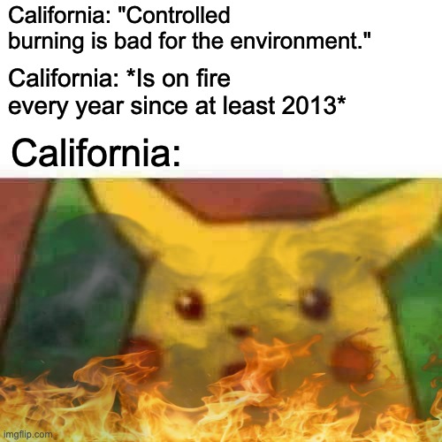 Quite a... hot meme | California: "Controlled burning is bad for the environment."; California: *Is on fire every year since at least 2013*; California: | image tagged in memes,california fires,wildfires,surprised pikachu,fire,dark humor | made w/ Imgflip meme maker