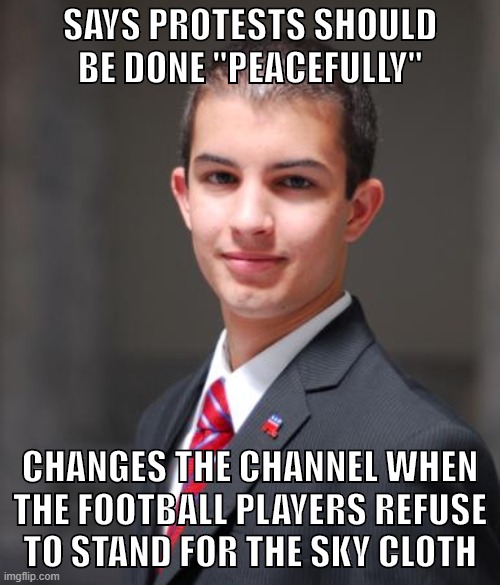 Boo hoo | SAYS PROTESTS SHOULD BE DONE "PEACEFULLY"; CHANGES THE CHANNEL WHEN THE FOOTBALL PLAYERS REFUSE
TO STAND FOR THE SKY CLOTH | image tagged in college conservative,nfl,black lives matter,civil rights,protest,colin kaepernick | made w/ Imgflip meme maker