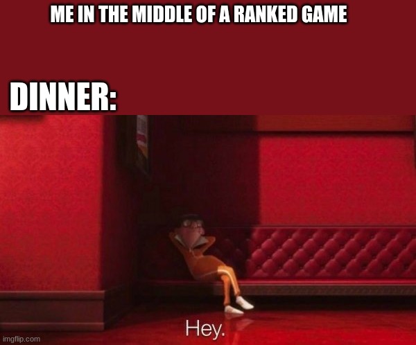 Gamers will understand | ME IN THE MIDDLE OF A RANKED GAME; DINNER: | image tagged in fun,funny memes,gamer,gamer memes | made w/ Imgflip meme maker