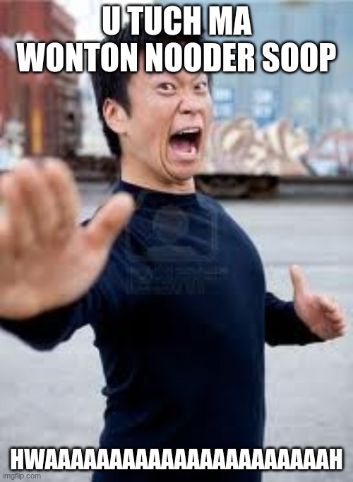 Angry Asian | U TUCH MA WONTON NOODER SOOP; HWAAAAAAAAAAAAAAAAAAAAAAH | image tagged in memes,angry asian | made w/ Imgflip meme maker