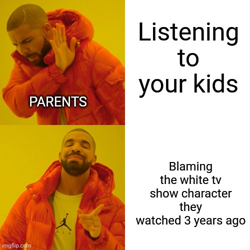 uh oh | Listening to your kids; PARENTS; Blaming the white tv show character they watched 3 years ago | image tagged in memes,drake hotline bling | made w/ Imgflip meme maker