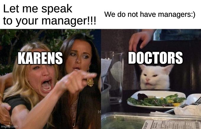 WO | Let me speak to your manager!!! We do not have managers:); DOCTORS; KARENS | image tagged in memes,woman yelling at cat | made w/ Imgflip meme maker