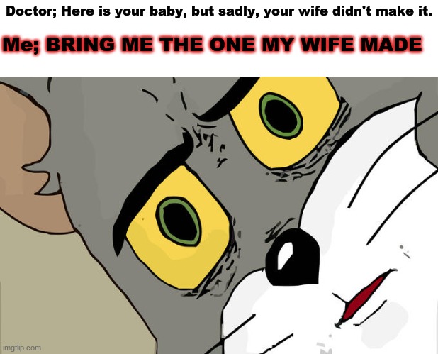 wut | Doctor; Here is your baby, but sadly, your wife didn't make it. Me; BRING ME THE ONE MY WIFE MADE | image tagged in memes,unsettled tom | made w/ Imgflip meme maker