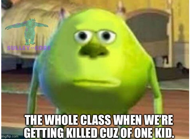 Relatable? | THE WHOLE CLASS WHEN WE’RE GETTING KILLED CUZ OF ONE KID. | image tagged in relatable | made w/ Imgflip meme maker