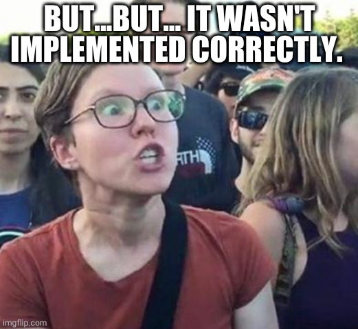 Trigger a Leftist | BUT...BUT... IT WASN'T IMPLEMENTED CORRECTLY. | image tagged in trigger a leftist | made w/ Imgflip meme maker