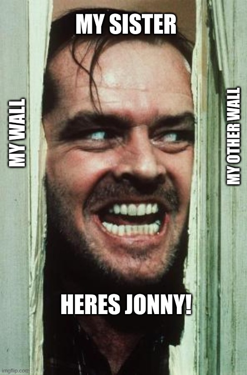 heres jonny | MY SISTER; MY WALL; MY OTHER WALL; HERES JONNY! | image tagged in memes,here's johnny | made w/ Imgflip meme maker