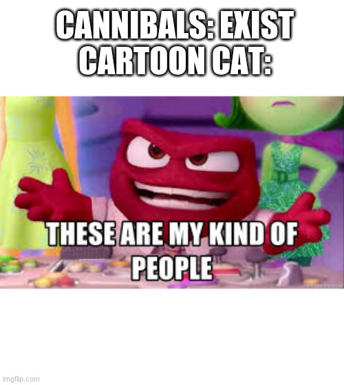 what | CANNIBALS: EXIST
CARTOON CAT: | image tagged in cannibalism | made w/ Imgflip meme maker