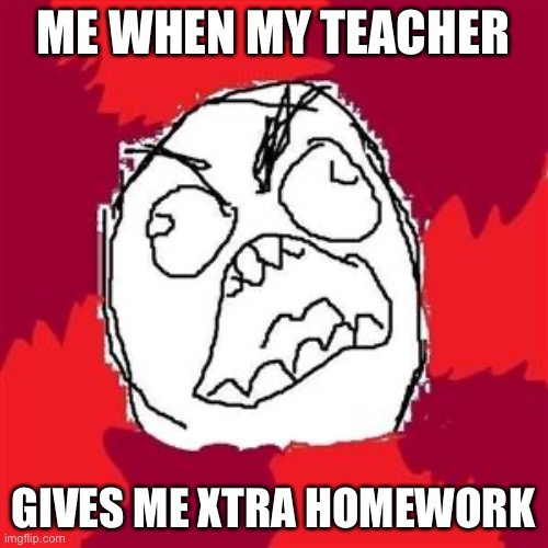 Rage Face | ME WHEN MY TEACHER; GIVES ME XTRA HOMEWORK | image tagged in rage face | made w/ Imgflip meme maker