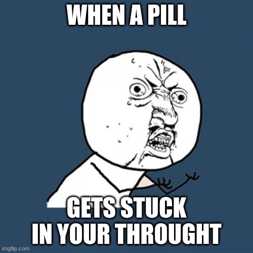 idk | WHEN A PILL; GETS STUCK IN YOUR THROUGHT | image tagged in memes,y u no | made w/ Imgflip meme maker