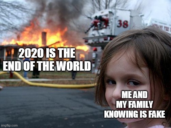 Disaster Girl | 2020 IS THE END OF THE WORLD; ME AND MY FAMILY KNOWING IS FAKE | image tagged in memes,disaster girl | made w/ Imgflip meme maker