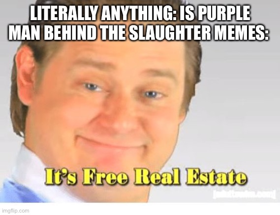 It's Free Real Estate | LITERALLY ANYTHING: IS PURPLE
MAN BEHIND THE SLAUGHTER MEMES: | image tagged in it's free real estate | made w/ Imgflip meme maker