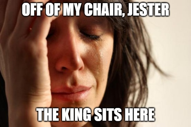 Off of my Chair, Jester | OFF OF MY CHAIR, JESTER; THE KING SITS HERE | image tagged in memes,first world problems,final fantasy xv | made w/ Imgflip meme maker