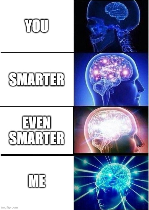 Expanding Brain | YOU; SMARTER; EVEN SMARTER; ME | image tagged in memes,expanding brain | made w/ Imgflip meme maker