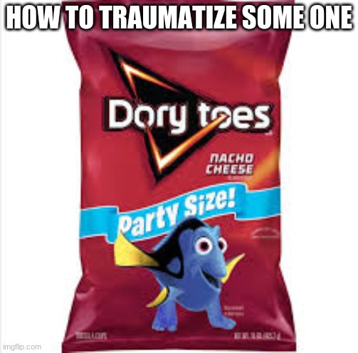 HOW TO TRAUMATIZE SOME ONE | image tagged in dory,toes,doritos | made w/ Imgflip meme maker