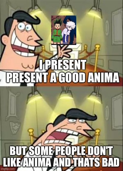 ANIMA | I PRESENT PRESENT A GOOD ANIMA; BUT SOME PEOPLE DON'T LIKE ANIMA AND THATS BAD | image tagged in memes,this is where i'd put my trophy if i had one | made w/ Imgflip meme maker