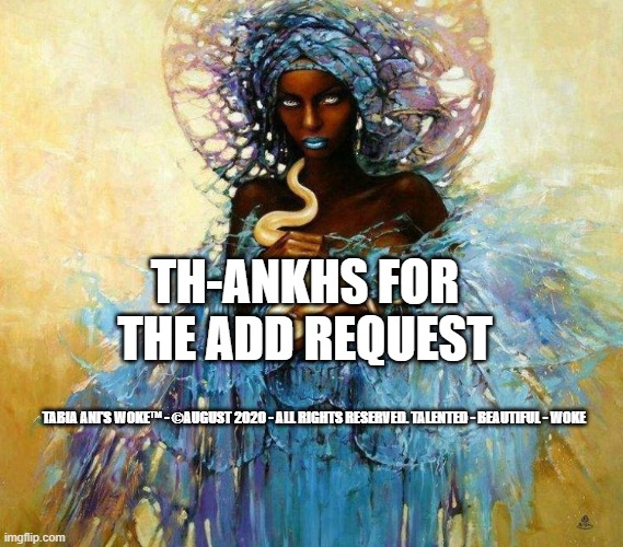 Thankhs for the Add! | TH-ANKHS FOR THE ADD REQUEST; TABIA ANI'S WOKE™ - ©AUGUST 2020 - ALL RIGHTS RESERVED. TALENTED - BEAUTIFUL - WOKE | image tagged in friends,request | made w/ Imgflip meme maker