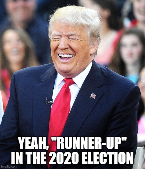 trump laughing | YEAH, "RUNNER-UP" IN THE 2020 ELECTION | image tagged in trump laughing | made w/ Imgflip meme maker