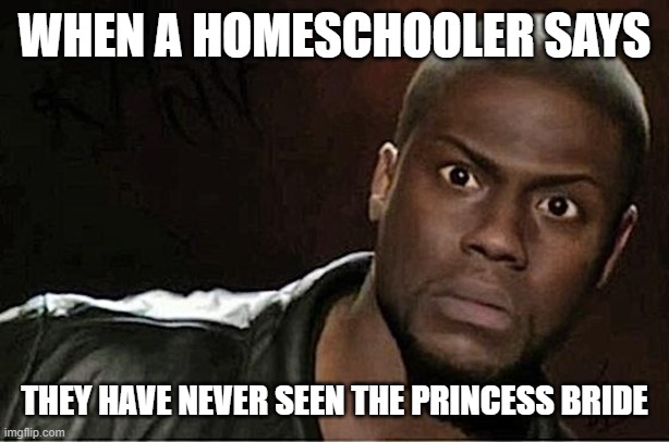 Never seen the Princess Bride | WHEN A HOMESCHOOLER SAYS; THEY HAVE NEVER SEEN THE PRINCESS BRIDE | image tagged in memes,kevin hart,homeschool,princess bride,the princess bride | made w/ Imgflip meme maker