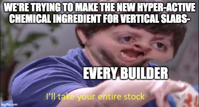 I'll take your entire stock | WE'RE TRYING TO MAKE THE NEW HYPER-ACTIVE CHEMICAL INGREDIENT FOR VERTICAL SLABS-; EVERY BUILDER | image tagged in i'll take your entire stock,minecraft,memes,gamers | made w/ Imgflip meme maker