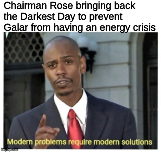 When you mess with the region to prevent power problems | Chairman Rose bringing back the Darkest Day to prevent Galar from having an energy crisis | image tagged in modern problems require modern solutions,pokemon sword and shield,memes,funny,pokemon | made w/ Imgflip meme maker