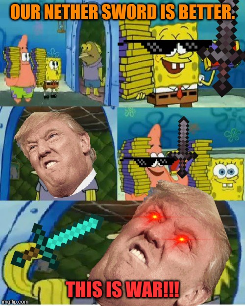Chocolate Spongebob Meme | OUR NETHER SWORD IS BETTER. THIS IS WAR!!! | image tagged in memes,chocolate spongebob | made w/ Imgflip meme maker