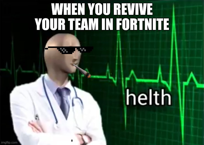 helth | WHEN YOU REVIVE YOUR TEAM IN FORTNITE | image tagged in helth | made w/ Imgflip meme maker