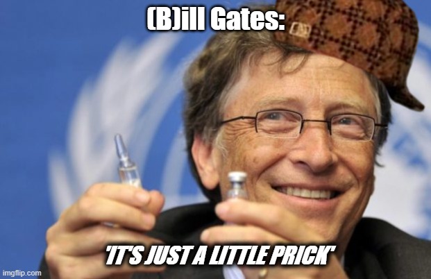 ill bill | (B)ill Gates:; 'IT'S JUST A LITTLE PRICK' | image tagged in bill gates loves vaccines | made w/ Imgflip meme maker
