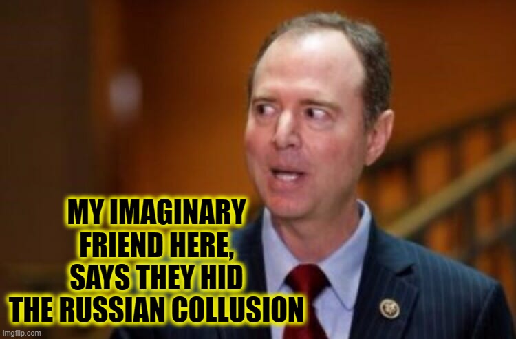 Shut-up Adam, the Adults Are Talking! | MY IMAGINARY FRIEND HERE, SAYS THEY HID THE RUSSIAN COLLUSION | image tagged in adam schiff,funny,funny memes,memes,mxm | made w/ Imgflip meme maker