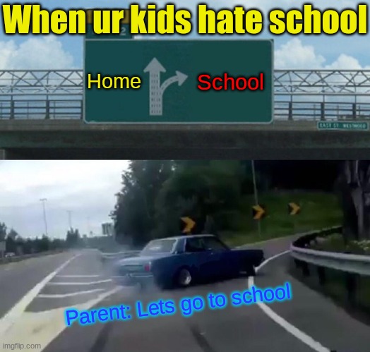 Left Exit 12 Off Ramp Meme | When ur kids hate school; Home; School; Parent: Lets go to school | image tagged in memes,left exit 12 off ramp | made w/ Imgflip meme maker