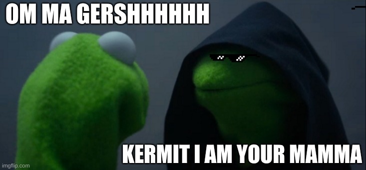 Evil Kermit Meme | OM MA GERSHHHHHH; KERMIT I AM YOUR MAMMA | image tagged in memes,evil kermit | made w/ Imgflip meme maker