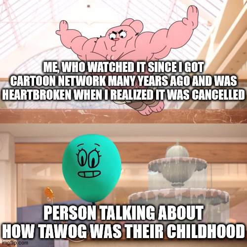 Amazing world of gumball: Richard jumping on balloon | ME, WHO WATCHED IT SINCE I GOT CARTOON NETWORK MANY YEARS AGO AND WAS HEARTBROKEN WHEN I REALIZED IT WAS CANCELLED; PERSON TALKING ABOUT HOW TAWOG WAS THEIR CHILDHOOD | image tagged in amazing world of gumball richard jumping on balloon | made w/ Imgflip meme maker