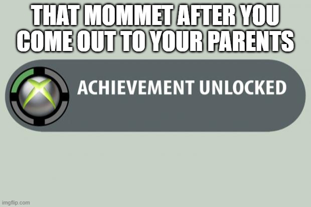 I have unlocked the hardest achievement | THAT MOMMET AFTER YOU COME OUT TO YOUR PARENTS | image tagged in achievement unlocked,coming out,lgbtq,relatable | made w/ Imgflip meme maker