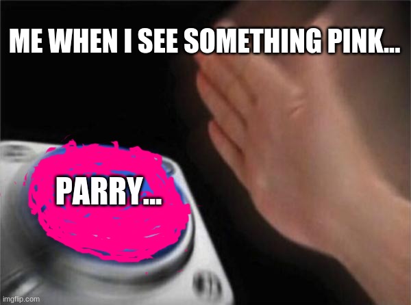 Blank Nut Button Meme | ME WHEN I SEE SOMETHING PINK... PARRY... | image tagged in memes,blank nut button | made w/ Imgflip meme maker