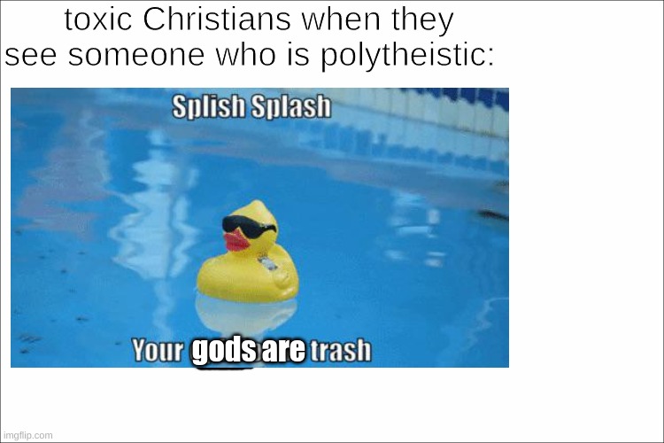 why do u do that(btw im Christian) | toxic Christians when they see someone who is polytheistic:; gods are | image tagged in god,religion,toxic | made w/ Imgflip meme maker