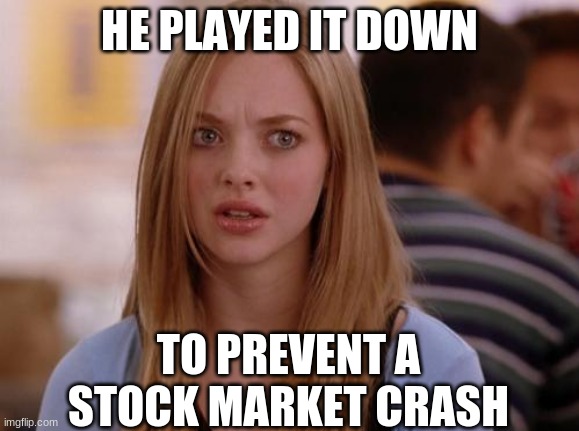 OMG Karen Meme | HE PLAYED IT DOWN TO PREVENT A STOCK MARKET CRASH | image tagged in memes,omg karen | made w/ Imgflip meme maker