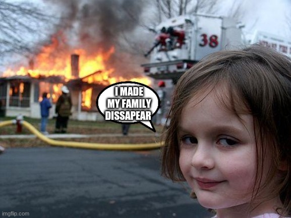Disaster Girl | I MADE MY FAMILY DISSAPEAR | image tagged in memes,disaster girl | made w/ Imgflip meme maker